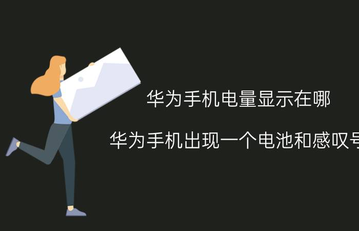 华为手机电量显示在哪 华为手机出现一个电池和感叹号？